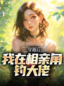 哪里能找到穿越后，我在相亲角钓大佬小说的最新更新和免费章节？