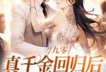 九零：真千金回归后，大佬宠疯了（林道西顾则臣）完整版在线免费阅读-瑞奇文学