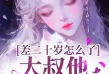 小说《差二十岁怎么了，大叔他又野又撩》完整版在线章节免费阅读-瑞奇文学