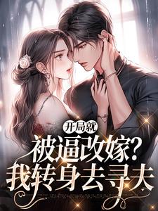 已完结小说《开局就被逼改嫁？我转身去寻夫》最新章节