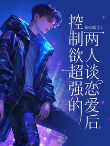 《控制欲超强的两人谈恋爱后》全集免费在线阅读（苏乔萧君和）