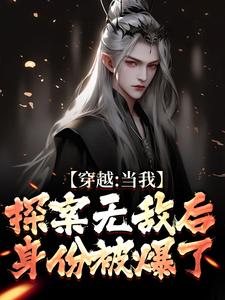 哪里能找到穿越：当我探案无敌后，身份被爆了小说的全部章节？