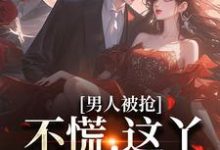 男人被抢?不慌,这丫是个坏家伙小说的所有章节都能在哪里免费读到?-瑞奇文学