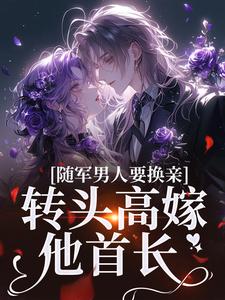 完整版的随军男人要换亲，转头高嫁他首长小说在哪里可以免费读到？