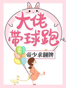 大佬带球跑，帝少求翻牌小说完结版章节免费阅读