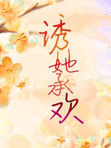 诱她承欢小说最新更新在哪里？免费在线看