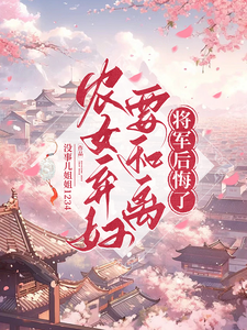 农女弃妇要和离，将军后悔了小说的免费阅读版本在哪里可以找到？