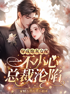 王七七顾浩南小说叫什么（穿成炮灰女配，一不小心总裁沦陷完整版免费阅读）