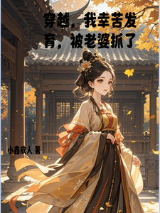 穿越，我辛苦发育，被老婆抓了免费阅读，穿越，我辛苦发育，被老婆抓了章节在线阅读