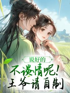 说好的不谈情呢！王爷请自制小说免费资源，说好的不谈情呢！王爷请自制在线阅读