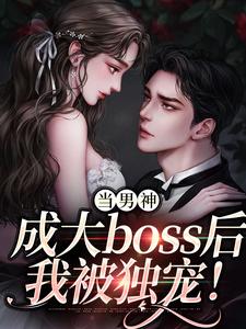 当男神成大boss后，我被独宠！程樾魏莱，当男神成大boss后，我被独宠！小说免费阅读