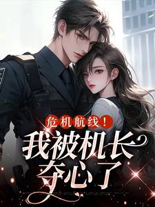 危机航线！我被机长夺心了小说完结版章节免费阅读