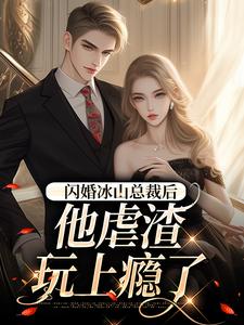 闪婚冰山总裁后，他虐渣玩上瘾了小说的免费电子版在哪里可以下载或阅读？