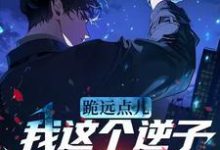 已完结小说《跪远点儿，我这个逆子高攀不起》最新章节-瑞奇文学