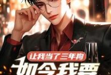 让我当了三年狗，如今我要站着当人完整版小说，让我当了三年狗，如今我要站着当人免费阅读-瑞奇文学