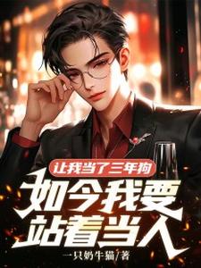 让我当了三年狗，如今我要站着当人完整版小说，让我当了三年狗，如今我要站着当人免费阅读