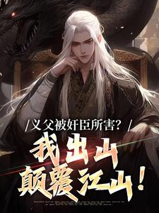 小说《义父被奸臣所害？我出山颠覆江山！》完整版在线章节免费阅读