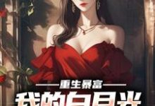 完结版《重生暴富,我的白月光你别跑》章节目录在线阅读-瑞奇文学