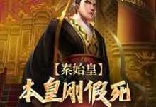 完整版的秦始皇:本皇刚假死老四就要篡位?小说在哪里可以免费读到?-瑞奇文学