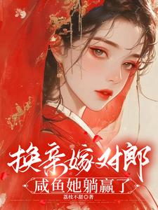 换亲嫁对郎，咸鱼她躺赢了最新章节，换亲嫁对郎，咸鱼她躺赢了免费阅读