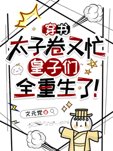 穿书太子卷又忙，皇子们全重生了这本小说怎么样？免费在线阅读试试