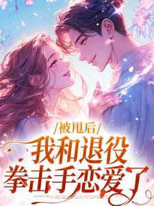 被甩后，我和退役拳击手恋爱了小说免费资源，被甩后，我和退役拳击手恋爱了在线阅读