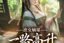 完结版《庶女嫡谋：一路高升艳冠京华》免费阅读-瑞奇文学