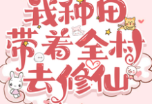 你发癫，我种田，带着全村去修仙小说完结了吗？在哪里可以免费读到？-瑞奇文学