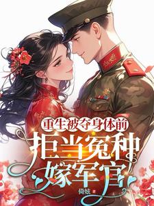 重生被夺身体前，拒当冤种嫁军官小说免费资源，重生被夺身体前，拒当冤种嫁军官在线阅读