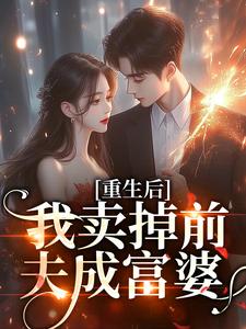 完结版《重生后我卖掉前夫成富婆》章节目录在线阅读