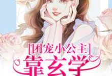 团宠小公主靠玄学成为国师小说全文哪里可以免费看？-瑞奇文学