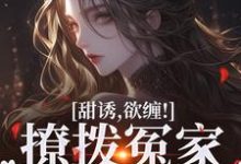 完整版《甜诱，欲缠！撩拨冤家后真香了》小说免费阅读-瑞奇文学