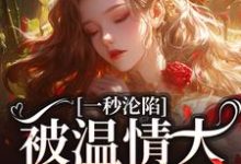 一秒沦陷,被温情大佬诱宠了这本小说怎么样?免费在线阅读试试-瑞奇文学