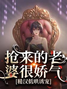 小说《抢来的老婆很娇气，糙汉低哄诱宠》章节免费阅读