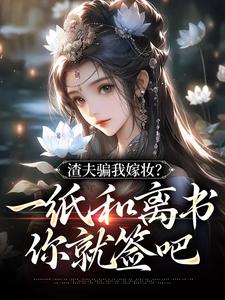 渣夫骗我嫁妆？一纸和离书你就签吧最新章节，渣夫骗我嫁妆？一纸和离书你就签吧免费阅读