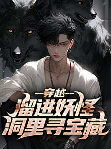 穿越：溜进妖怪洞里寻宝藏完整版最新章节，穿越：溜进妖怪洞里寻宝藏章节在线阅读