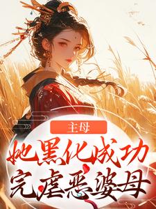 完整版小说《主母她黑化成功，完虐恶婆母》免费阅读