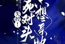 完结版《失控！死对头只想亲她》免费阅读-瑞奇文学