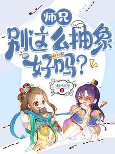 完结版《师兄，别这么抽象好吗？》章节目录在线阅读