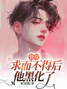 求推荐可以免费阅读【快穿】求而不得后他黑化了小说的网站