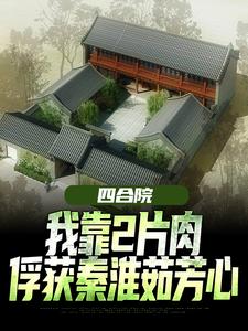 四合院：我靠2片肉俘获秦淮茹芳心小说全文哪里可以免费看？