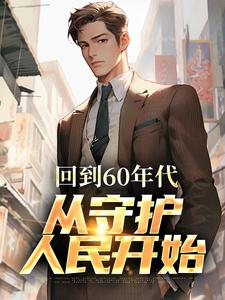 回到60年代，从守护人民开始小说的最新章节在哪里更新？免费追踪阅读