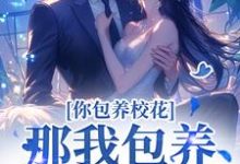 完整版小说《你包养校花?那我包养校草,齐活!》免费阅读-瑞奇文学