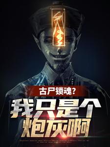 《古尸锁魂？我只是个炮灰啊》小说章节在线试读，《古尸锁魂？我只是个炮灰啊》最新章节目录