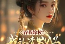 完整版小说《吞我嫁妆?我让渣男父子悔断肠》免费阅读-瑞奇文学