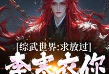 已完结小说《综武世界：求放过！李寒衣你别追了》最新章节-瑞奇文学