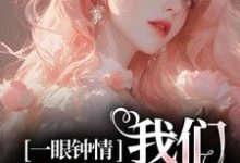 一眼钟情,我们沉沦不已小说免费资源,一眼钟情,我们沉沦不已在线阅读-瑞奇文学