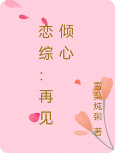 恋综：再见倾心免费阅读，恋综：再见倾心章节目录