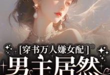 免费在线阅读穿书万人嫌女配，男主居然追着哄小说的正规网站有哪些？-瑞奇文学