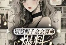 别惹假千金会算命，爆料顺嘴的事小说最新更新在哪里？免费在线看-瑞奇文学